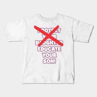 Protect your daughter - NO - Educate your son! It's high time we understand that its not about taking away your daughter's liberties. It's about teaching him to know what's wrong! Kids T-Shirt